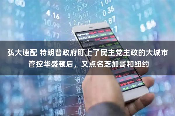 弘大速配 特朗普政府盯上了民主党主政的大城市 管控华盛顿后，又点名芝加哥和纽约