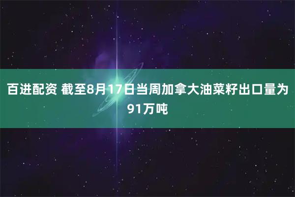 百进配资 截至8月17日当周加拿大油菜籽出口量为91万吨