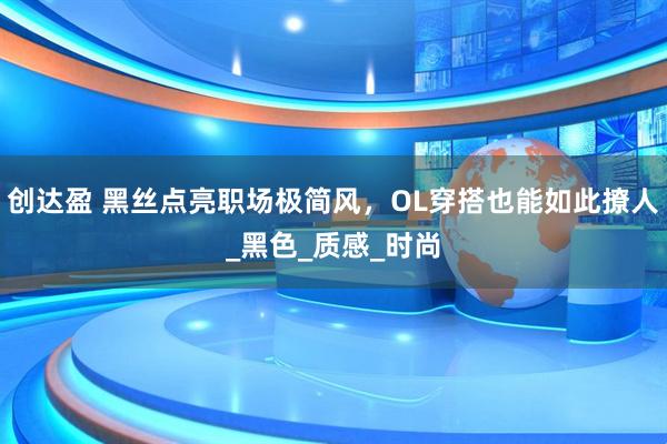 创达盈 黑丝点亮职场极简风，OL穿搭也能如此撩人_黑色_质感_时尚