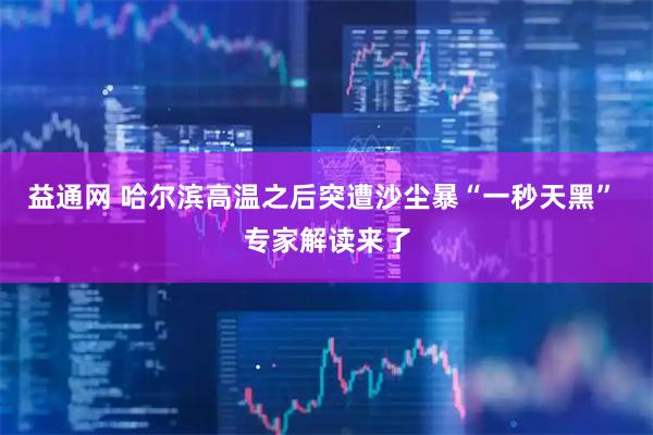 益通网 哈尔滨高温之后突遭沙尘暴“一秒天黑” 专家解读来了