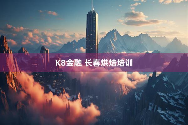 K8金融 长春烘焙培训