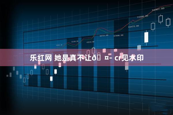 乐红网 她是真不让🤭 cr见水印