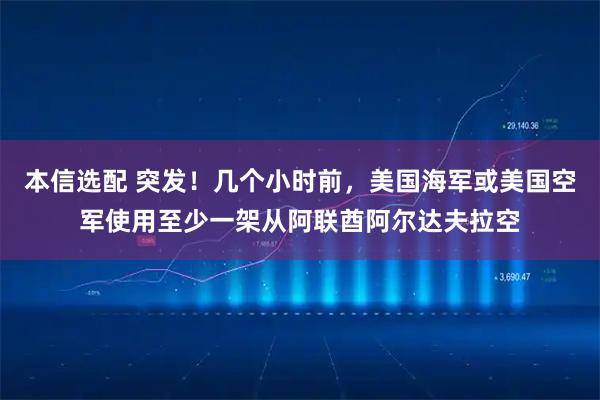 本信选配 突发!几个小时前,美国海军或美国空军使用至少一架从阿联酋阿尔达夫拉空