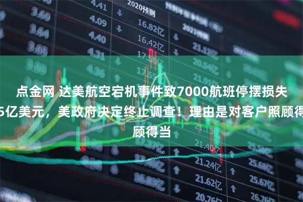 点金网 达美航空宕机事件致7000航班停摆损失超5亿美元，美政府决定终止调查！理由是对客户照顾得当