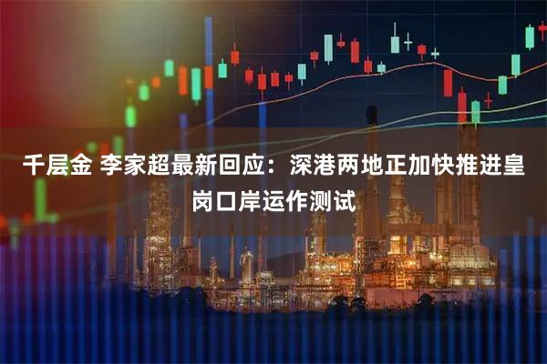 千层金 李家超最新回应:深港两地正加快推进皇岗口岸运作测试
